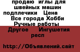 продаю  иглы для швейных машин, подплечики › Цена ­ 100 - Все города Хобби. Ручные работы » Другое   . Ингушетия респ.